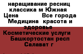 наращивание ресниц (классика)м.Южная › Цена ­ 1 300 - Все города Медицина, красота и здоровье » Косметические услуги   . Башкортостан респ.,Салават г.